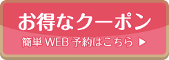 お得なクーポン 簡単WEB予約はこちら